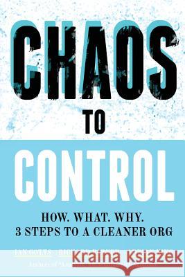 Chaos to Control: How. What. Why. 3 Steps to a Cleaner Org Ian Gotts, Richard Parker (Calif State Univ Chico), Adrian King 9781907453250 Smart Questions