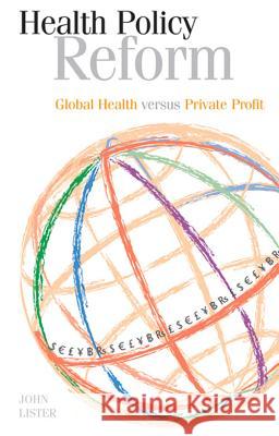 Health Policy Reform: Global Health Versus Private Profit Lister, John 9781907471780 0