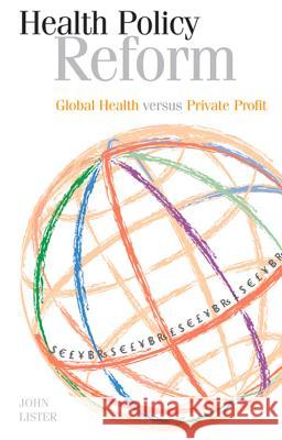 Health Policy Reform: Global Health Versus Private Profit Lister, John 9781907471780