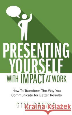 Presenting Yourself With Impact At Work Gill Graves 9781907498329 Rethink Press