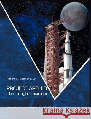 Project Apollo: The Tough Decisions (NASA Monographs in Aerospace History series, number 37) Seamans, Robert C. 9781907521300