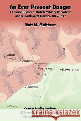 An Ever Present Danger: A Concise History of British Military Operations on the North-West Frontier, 1849-1947 Matthews, Matt M. 9781907521447