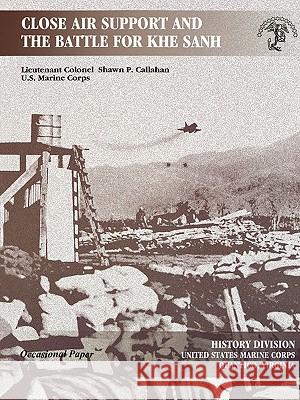 Close Air Support and the Battle for Khe Sanh Shawn P. Callahan, Marine Corps History Division 9781907521829