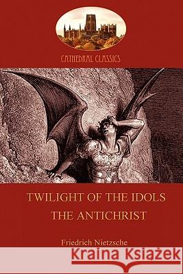 'Twilight of the Idols or How to Philosophize with a Hammer', and 'the Antichrist' Friedrich Wilhelm Nietzsche 9781907523663 Aziloth Books
