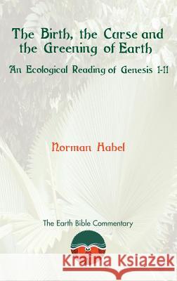 The Birth, the Curse and the Greening of Earth: An Ecological Reading of Genesis 1-11 Norman Habel 9781907534195 Sheffield Phoenix Press