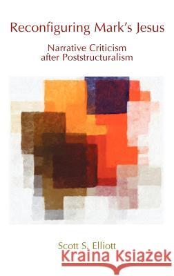 Reconfiguring Mark's Jesus: Narrative Criticism After Poststructuralism Elliott, Scott S. 9781907534317 Sheffield Phoenix Press Ltd
