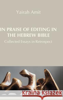 In Praise of Editing in the Hebrew Bible: Collected Essays in Retrospect Amit, Yairah 9781907534362