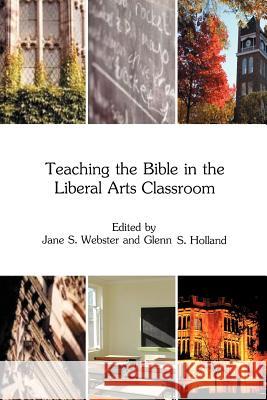 Teaching the Bible in the Liberal Arts Classroom Jane S. Webster, Glenn Stanfield Holland 9781907534812