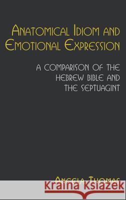 Anatomical Idiom and Emotional Expression: A Comparison of the Hebrew Bible and the Septuagint Thomas, Angela 9781907534843