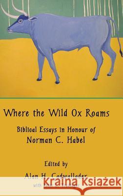 Where the Wild Ox Roams: Biblical Essays in Honour of Norman C. Habel Cadwallader, Alan H. 9781907534867