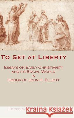 To Set at Liberty: Essays on Early Christianity and Its Social World in Honor of John H. Elliott Stephen K. Black 9781907534928