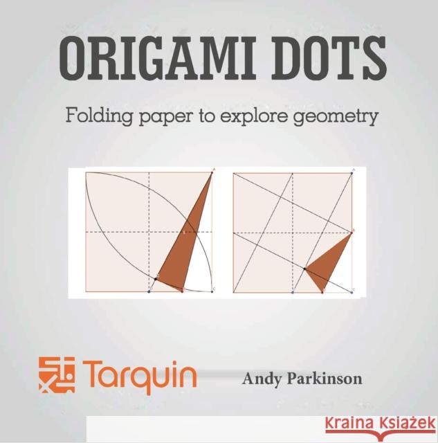 Origami Dots: Folding paper to explore geometry Andy Parkinson 9781907550195