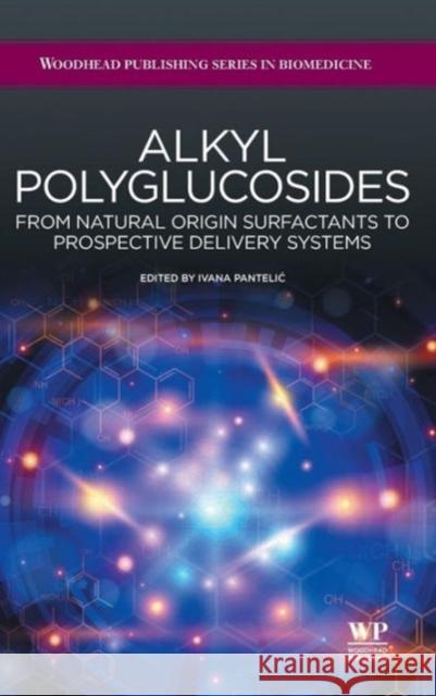Alkyl Polyglucosides: From Natural-Origin Surfactants to Prospective Delivery Systems Ivana Pantelic 9781907568657 Elsevier Science & Technology
