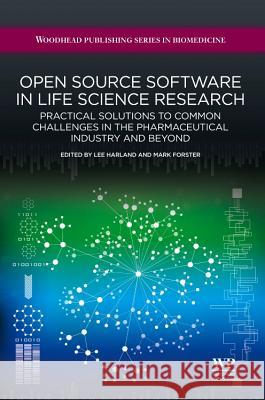 Open Source Software in Life Science Research: Practical Solutions to Common Challenges in the Pharmaceutical Industry and Beyond Lee Harland Mark Forster 9781907568978 Woodhead Publishing