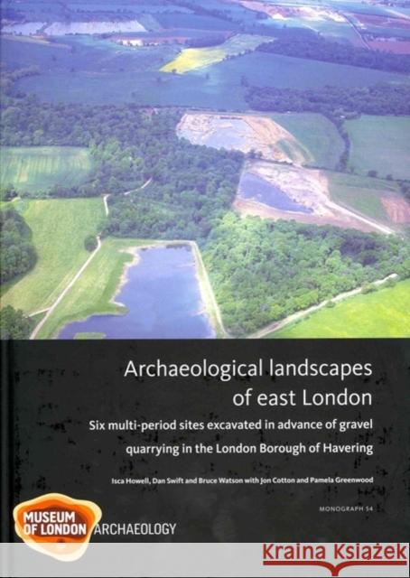 Archaeological Landscapes of East London: Six Multi-Period Sites Excavated in Advance of Gravel Quarrying in the London Borough of Havering Howell, Isca 9781907586002 