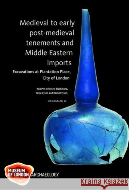 Medieval to Early Post-Medieval Tenements and Middle Eastern Imports: Excavations at Plantation Place, City of London, 1997-2003 Pitt, Ken 9781907586163 Museum of London Archaeological Service