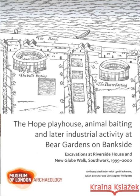 The Hope Playhouse, Animal Baiting and Later Industrial Activity at Bear Gardens on Bankside: Excavations at Riverside House and New Globe Walk, South Mackinder, Anthony 9781907586200 Museum of London Archaeological Service