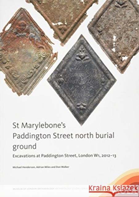 St Marylebone’s Paddington Street North Burial Ground:: Excavations at Paddington Street, London W1, 2012–13 Michael Henderson, Adrian Miles, Don Walker 9781907586385 Museum of London Archaeology