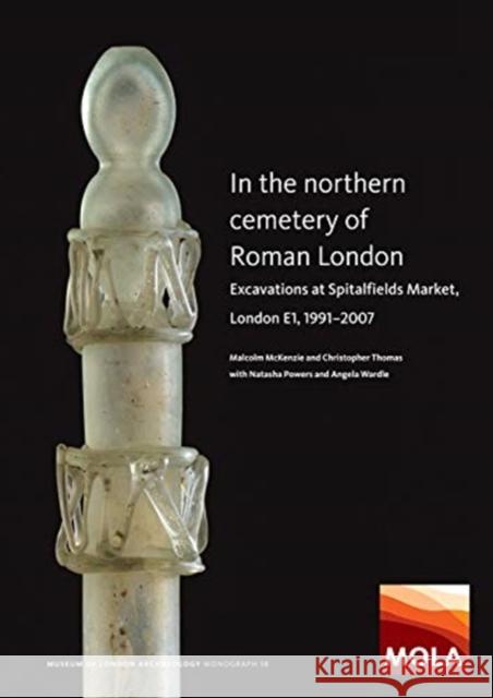 In the Northern Cemetery of Roman London: Excavations at Spitalfields Market, London E1, 1991-2007 Malcolm McKenzie Christopher Thomas Natasha Powers 9781907586514 Museum of London Archaeology