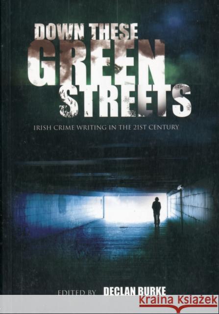 Down These Green Streets: Irish Crime Writing in the 21st Century Declan Burke 9781907593192 Liberties Press