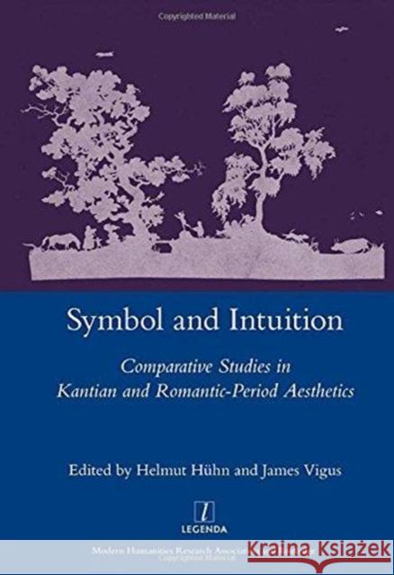 Symbol and Intuition: Comparative Studies in Kantian and Romantic-Period Aesthetics Huehn, Helmut 9781907625046