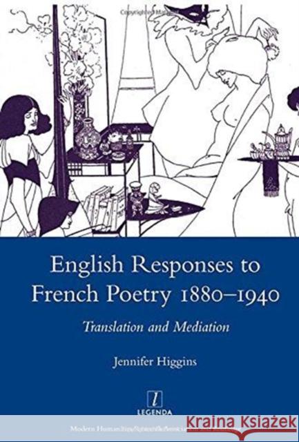 English Responses to French Poetry 1880-1940: Translation and Mediation Higgins, Jennifer 9781907625060 