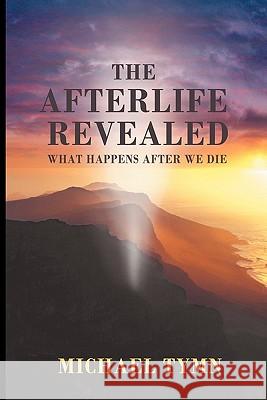 The Afterlife Revealed: What Happens After We Die Tymn, Michael 9781907661907 White Crow Books