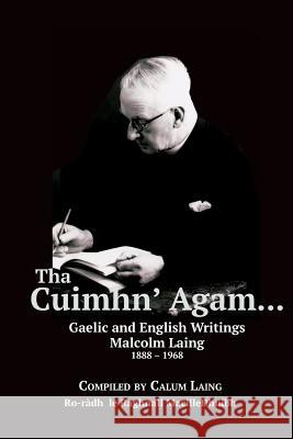 Tha Cuimhn' Agam...: Gaelic and English Writings by Malcolm Laing, 1888-1968 Malcolm Laing, Raghnall MacilleDhuibh, Calum Laing 9781907676871