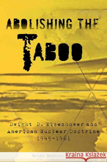 Abolishing the Taboo: Dwight D. Eisenhower and American Nuclear Doctrine, 1945-1961 Jones, Brian Madison 9781907677311