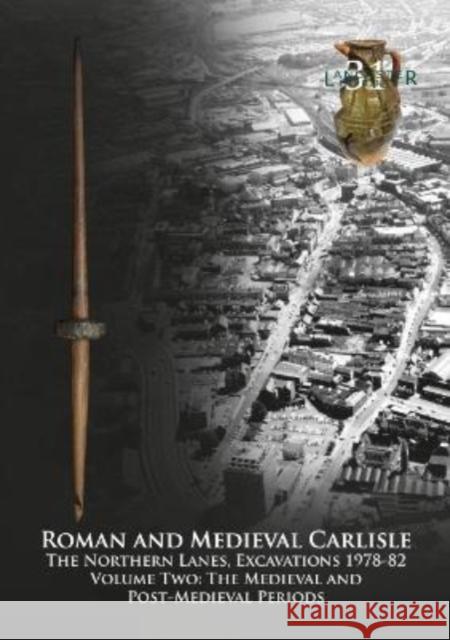 Roman and Medieval Carlisle: The Northern Lanes Volume Two: The medieval and post-medieval periods John Zant Christine Howard-Davis  9781907686382