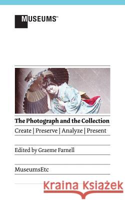 The Photograph and the Collection: Create - Preserve - Analyze - Present Graeme Farnell 9781907697852 Museumsetc