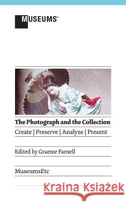 The Photograph and the Collection: Create - Preserve - Analyze - Present Graeme Farnell 9781907697852