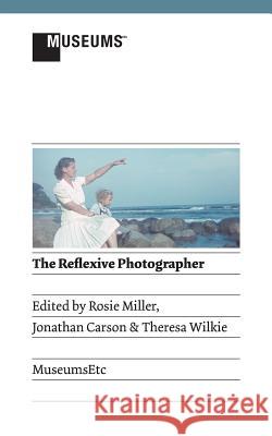The Reflexive Photographer Rosie Miller Jonathan Carson Theresa Wilkie 9781907697944 Museumsetc