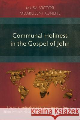 Communal Holiness in the Gospel of John: The Vine Metaphor as a Test Case with Lessons from African Hospitality and Trinitarian Theology Musa Kunene 9781907713231