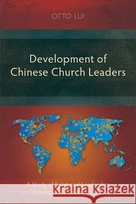 Development of Chinese Church Leaders: A Study of Relational Leadership in Contemporary Chinese Churches Otto Lui 9781907713460