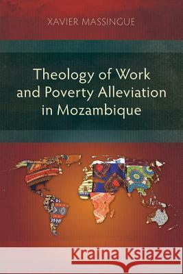 Theology of Work and Poverty Alleviation in Mozambique: Focus on the Metropolitan Capital, Maputo Xavier Massingue 9781907713651 Langham Publishing