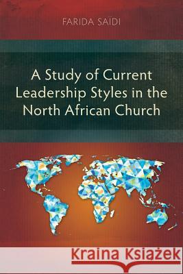 A Study of Current Leadership Styles in the North African Church Farida Saidi 9781907713804