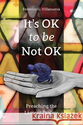 It's OK to Be Not OK: Preaching the Lament Psalms Federico Villanueva 9781907713989 Langham Publishing