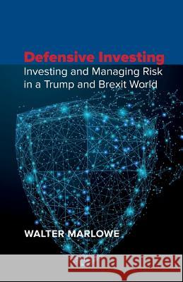 Defensive Investing: Investing and Managing Risk in a Trump and Brexit World Walter Marlowe 9781907720215 Searching Finance Ltd