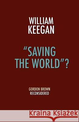 Saving the World? - Gordon Brown Reconsidered Keegan, William, Jr. 9781907720567 0
