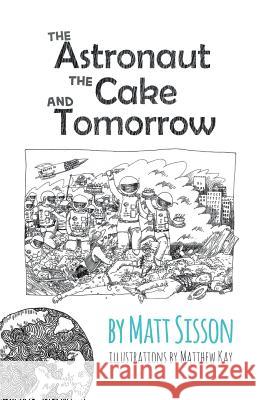 The Astronaut, the Cake, and Tomorrow Matt Sisson Matthew James Kay 9781907720758 Searching Finance Ltd