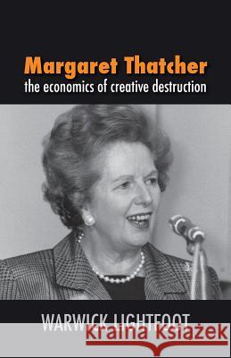 Margaret Thatcher: The Economics of Creative Destruction Lightfoot, Warwick 9781907720765