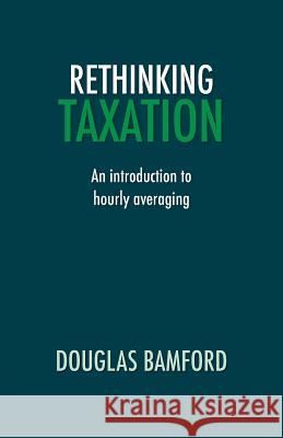 Rethinking Taxation - An Introduction to Hourly Averaging Douglas Bamford   9781907720918 Searching Finance Ltd