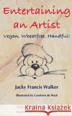 Entertaining An Artist: Vegan. Wheatfree. Handful! Francis Walker, Jacky 9781907729263