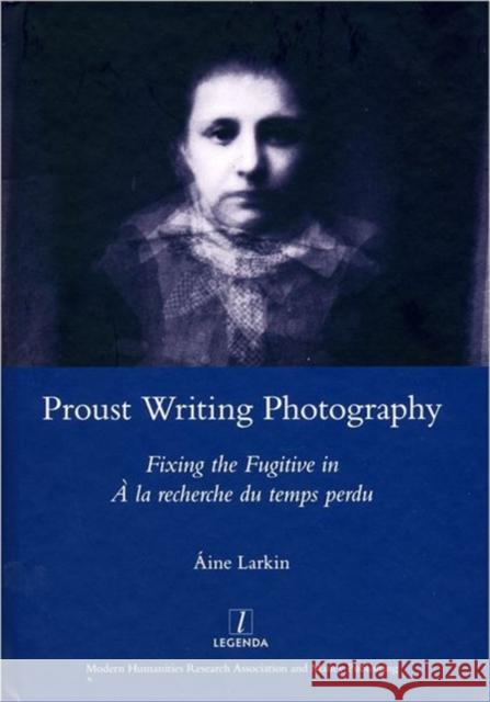 Proust Writing Photography: Fixing the Fugitive in a la Recherche Du Temps Perdu Larkin, Aine 9781907747953