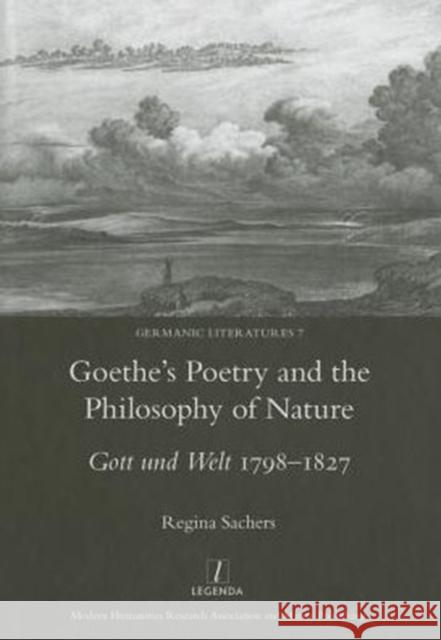 Goethe's Poetry and the Philosophy of Nature: Gott Und Welt 1798-1827 Sachers, Regina 9781907747977 Maney Publishing