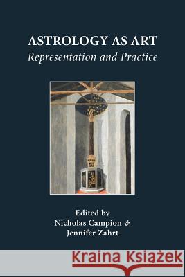 Astrology as Art: Representation and Practice Nicholas Campion, Jennifer Zahrt 9781907767104 Sophia Centre Press