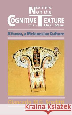 Notes on the Cognitive Texture of an Oral Mind: Kitawa, a Melanesian Culture Scoditti, Giancarlo M. G. 9781907774089 Sean Kingston Publishing