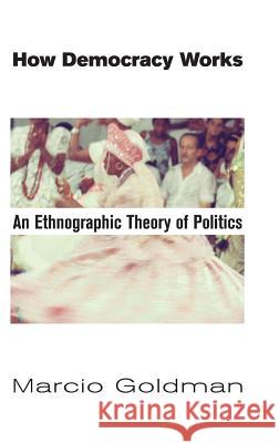 How Democracy Works: An Ethnographic Theory of Politics Marcio Goldman 9781907774157 Sean Kingston Publishing