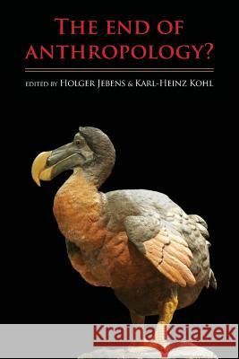 The End of Anthropology? Karl-Heinz Kohl Holger Jebens 9781907774287 Sean Kingston Publishing